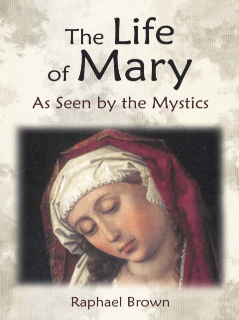 The Life of Mary As Seen By the Mystics, Raphael Brown