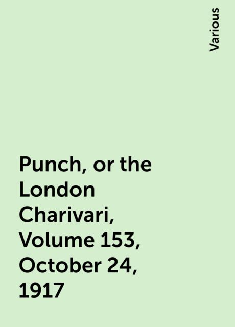 Punch, or the London Charivari, Volume 153, October 24, 1917, Various