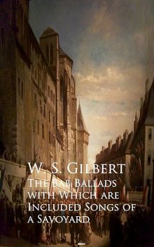 The Bab Ballads with Which are Included Songs of a Savoyard, W.S.Gilbert