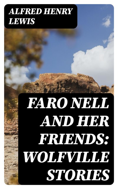Faro Nell and Her Friends: Wolfville Stories, Alfred Henry Lewis