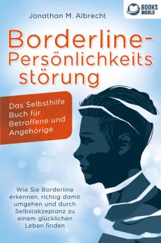 Borderline-Persönlichkeitsstörung – Das Selbsthilfe Buch für Betroffene und Angehörige: Wie Sie Borderline erkennen, richtig damit umgehen und durch Selbstakzeptanz zu einem glücklichen Leben finden, Jonathan M. Albrecht