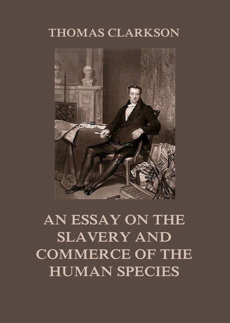An Essay on the Slavery and Commerce of the Human Species, Thomas Clarkson