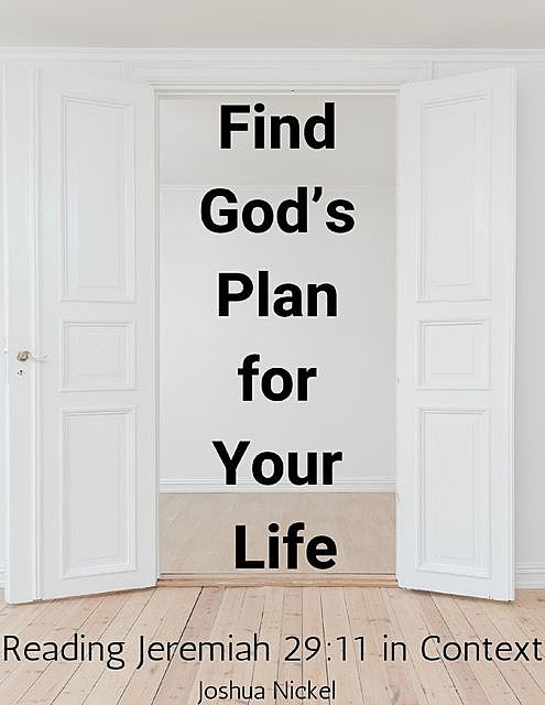 Find God’s Plan for Your Life – Reading Jeremiah 29:11 in Context, Joshua Nickel