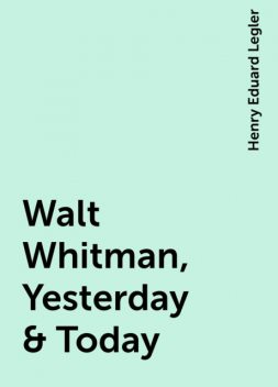 Walt Whitman, Yesterday & Today, Henry Eduard Legler