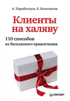 Клиенты на халяву. 110 способов их бесплатного привлечения, Андрей Парабеллум, Евгений Колотилов