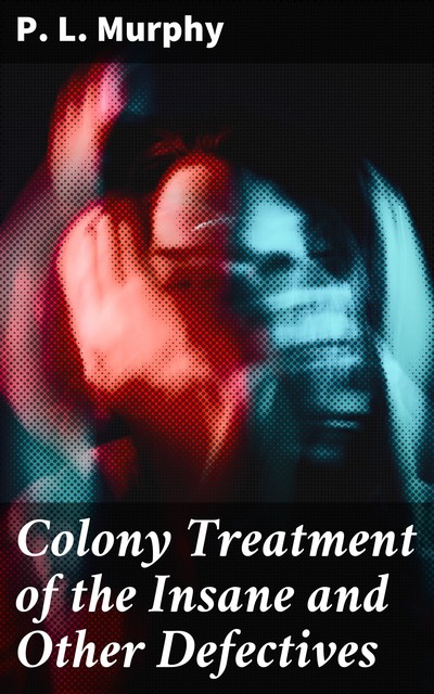 Colony Treatment of the Insane and Other Defectives, P.L. Murphy