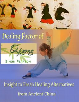 Healing Factor of Qi Gong : Insight to Fresh Healing Alternatives from Ancient China, Simon Pearson