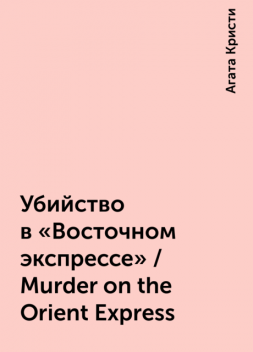 Убийство в «Восточном экспрессе» / Murder on the Orient Express, Агата Кристи