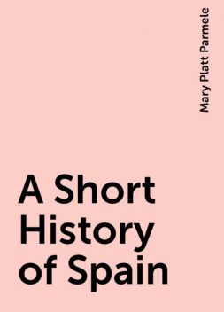 A Short History of Spain, Mary Platt Parmele