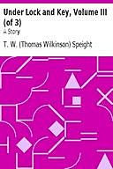 Under Lock and Key, Volume III (of 3) A Story, T.W. Speight