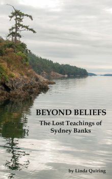 Beyond Beliefs: The Lost Teachings of Sydney Banks, Linda Quiring