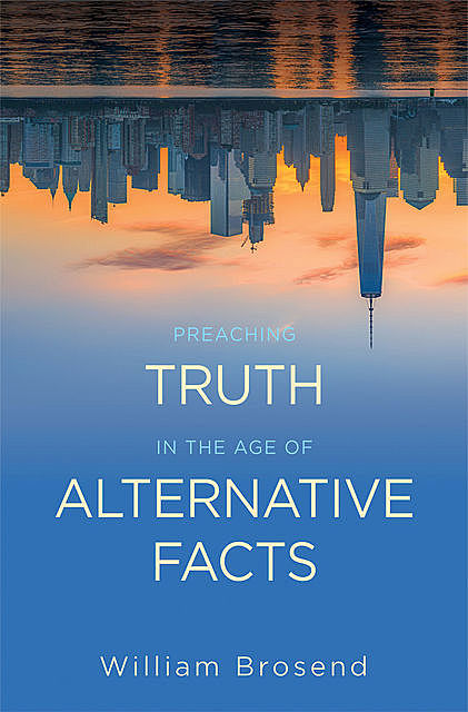 Preaching Truth in the Age of Alternative Facts, William Brosend