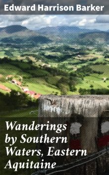Wanderings by Southern Waters, Eastern Aquitaine, Edward Harrison Barker