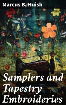 Samplers and Tapestry Embroideries Second Edition, Marcus B. Huish