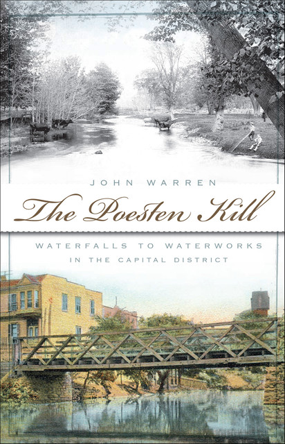 Poesten Kill: Waterfalls to Waterworks in the Capital District, John Warren