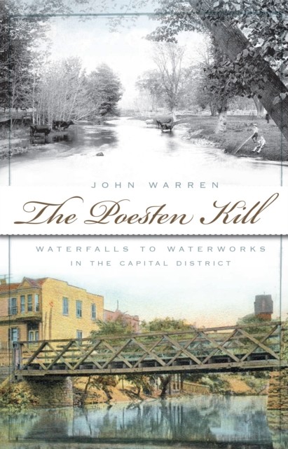 Poesten Kill: Waterfalls to Waterworks in the Capital District, John Warren