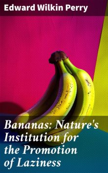 Bananas: Nature's Institution for the Promotion of Laziness, Edward Wilkin Perry