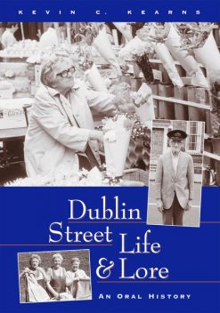 Dublin Street Life and Lore – An Oral History of Dublin’s Streets and their Inhabitants, Kevin C.Kearns