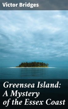 Greensea Island: A Mystery of the Essex Coast, Victor Bridges