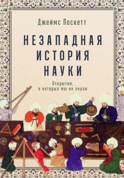 Незападная история науки: Открытия, о которых мы не знали, Джеймс Поскетт