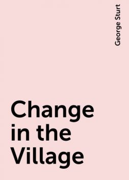 Change in the Village, George Sturt