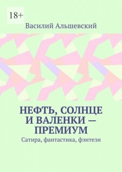 Нефть, солнце и валенки — премиум. Сатира, фантастика, фэнтези, Василий Альшевский
