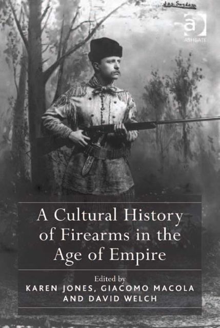 A Cultural History of Firearms in the Age of Empire, Karen Jones
