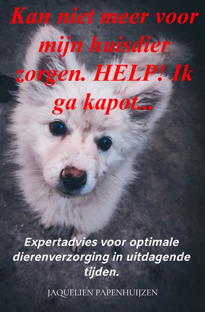 Kan niet meer voor mijn huisdier zorgen. HELP! Ik ga kapot, Jaquelien Papenhuijzen