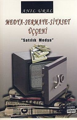Medya – Sermaye – Siyaset Üçgeni» Satılık Medya, Anıl Ural