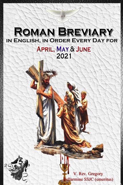 The Roman Breviary in English, in Order, Every Day for April, May, June 2021, V. Rev. Gregory Bellarmine SSJC+