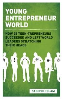 Young Entrepreneur World. How 25 teen-trepreneurs succeeded and left world leaders scratching their heads, Sabirul Islam