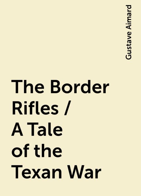The Border Rifles / A Tale of the Texan War, Gustave Aimard