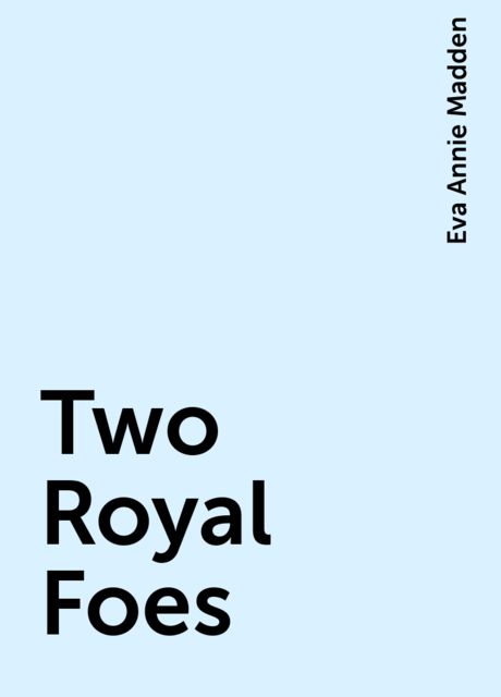 Two Royal Foes, Eva Annie Madden