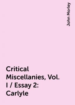 Critical Miscellanies, Vol. I / Essay 2: Carlyle, John Morley