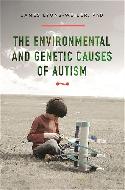 The Environmental and Genetic Causes of Autism, James Lyons-Weiler