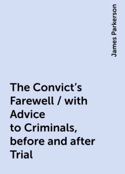 The Convict's Farewell / with Advice to Criminals, before and after Trial, James Parkerson