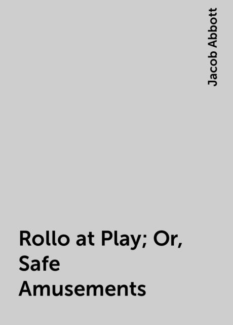 Rollo at Play; Or, Safe Amusements, Jacob Abbott