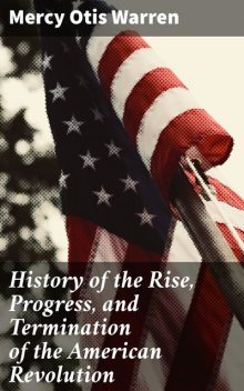 History of the Rise, Progress, and Termination of the American Revolution, Mercy Otis Warren