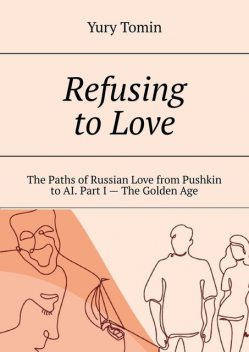 Refusing to Love. The Paths of Russian Love from Pushkin to AI. Part I — The Golden Age, Yury Tomin