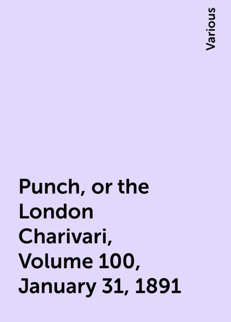 Punch, or the London Charivari, Volume 100, January 31, 1891, Various