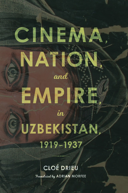 Cinema, Nation, and Empire in Uzbekistan, 1919–1937, Cloé Drieu