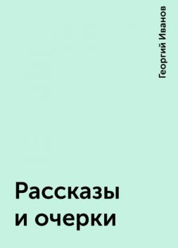 Рассказы и очерки, Георгий Иванов