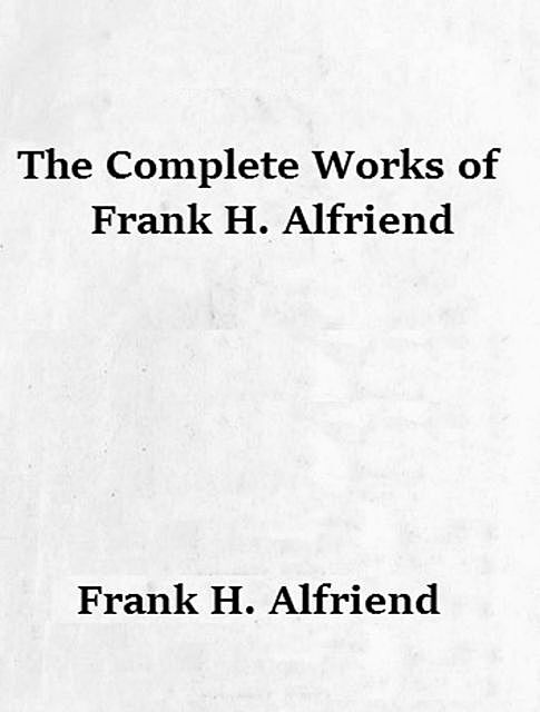 The Complete Works of Frank H. Alfriend, Frank H. Alfriend