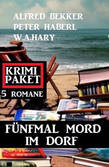 Fünfmal Mord im Dorf: Krimi Paket 5 Romane, Alfred Bekker, W.A. Hary, Peter Haberl