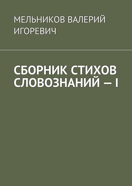 СБОРНИК СТИХОВ СЛОВОЗНАНИЙ — I, Валерий Мельников