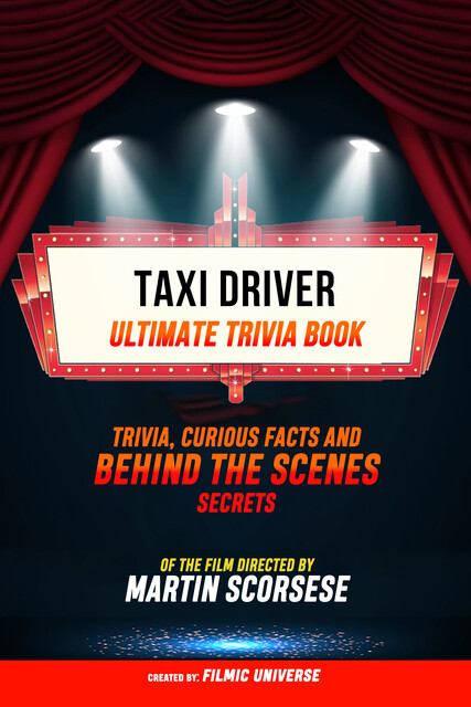 Taxi Driver – Ultimate Trivia Book: Trivia, Curious Facts And Behind The Scenes Secrets Of The Film Directed By Martin Scorsese, Filmic Universe