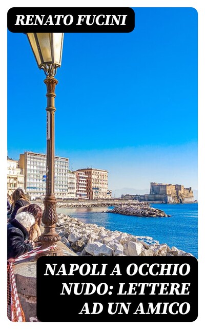 Napoli a occhio nudo: Lettere ad un amico, Renato Fucini