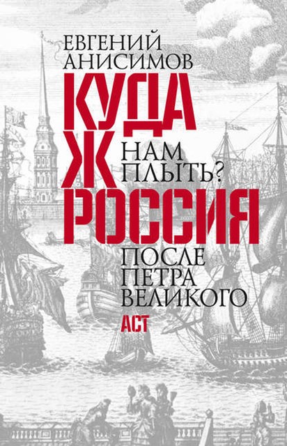 Куда ж нам плыть? Россия после Петра Великого, Евгений Анисимов