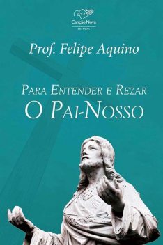 Para entender e rezar o Pai-Nosso, Felipe Aquino