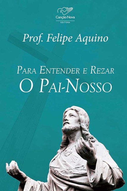Para entender e rezar o Pai-Nosso, Felipe Aquino
